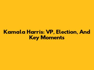 Kamala Harris: VP, Election, And Key Moments