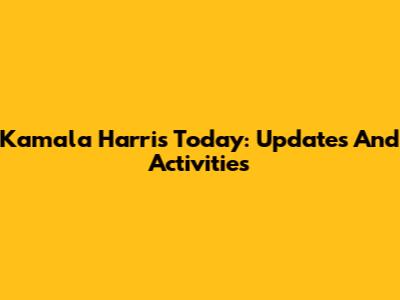 Kamala Harris Today: Updates And Activities