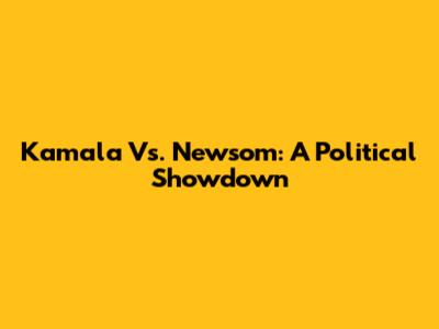 Kamala Vs. Newsom: A Political Showdown