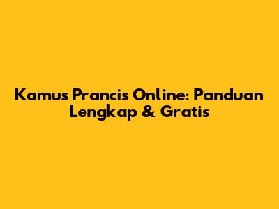 Kamus Prancis Online: Panduan Lengkap & Gratis