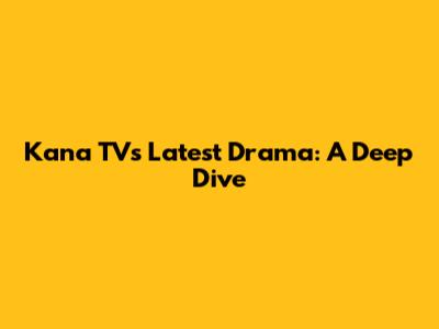 Kana TV's Latest Drama: A Deep Dive