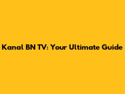 Kanal BN TV: Your Ultimate Guide