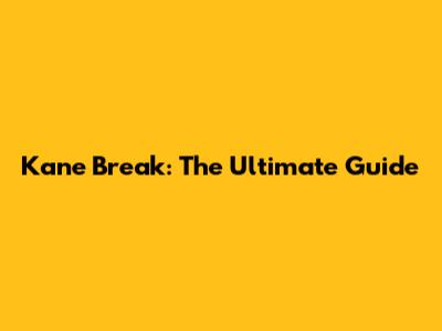 Kane Break: The Ultimate Guide