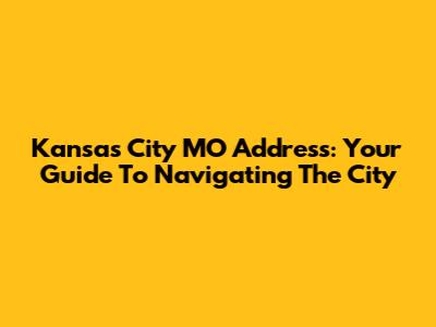 Kansas City MO Address: Your Guide To Navigating The City