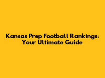 Kansas Prep Football Rankings: Your Ultimate Guide