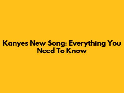Kanye's New Song: Everything You Need To Know