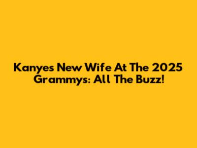 Kanye's New Wife At The 2025 Grammys: All The Buzz!