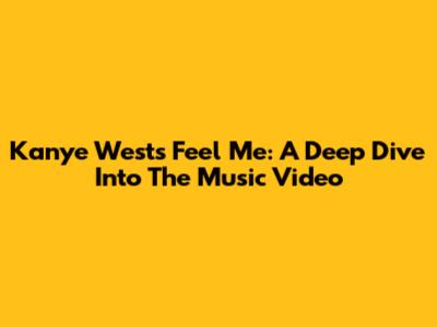 Kanye West's 'Feel Me': A Deep Dive Into The Music Video