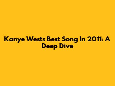 Kanye West's Best Song In 2011: A Deep Dive