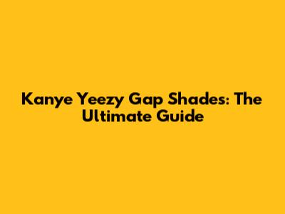 Kanye Yeezy Gap Shades: The Ultimate Guide