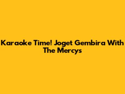 Karaoke Time! Joget Gembira With The Mercys