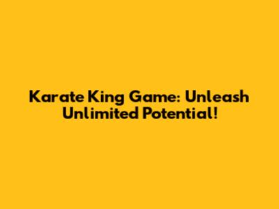Karate King Game: Unleash Unlimited Potential!