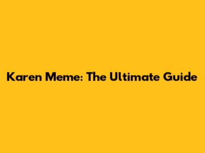 Karen Meme: The Ultimate Guide