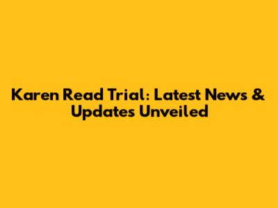 Karen Read Trial: Latest News & Updates Unveiled