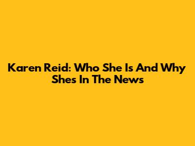Karen Reid: Who She Is And Why She's In The News