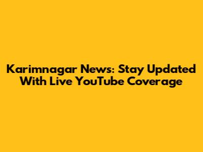 Karimnagar News: Stay Updated With Live YouTube Coverage