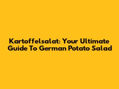 Kartoffelsalat: Your Ultimate Guide To German Potato Salad