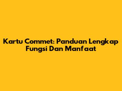 Kartu Commet: Panduan Lengkap Fungsi Dan Manfaat