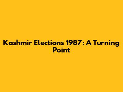 Kashmir Elections 1987: A Turning Point