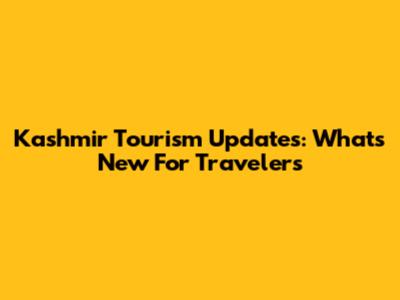 Kashmir Tourism Updates: What's New For Travelers
