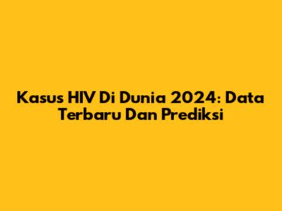 Kasus HIV Di Dunia 2024: Data Terbaru Dan Prediksi