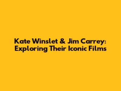 Kate Winslet & Jim Carrey: Exploring Their Iconic Films