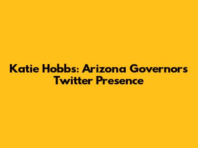 Katie Hobbs: Arizona Governor's Twitter Presence