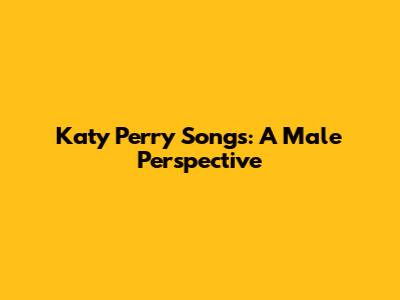 Katy Perry Songs: A Male Perspective