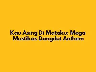 Kau Asing Di Mataku: Mega Mustika's Dangdut Anthem
