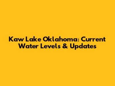 Kaw Lake Oklahoma: Current Water Levels & Updates