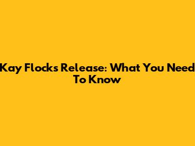 Kay Flock's Release: What You Need To Know