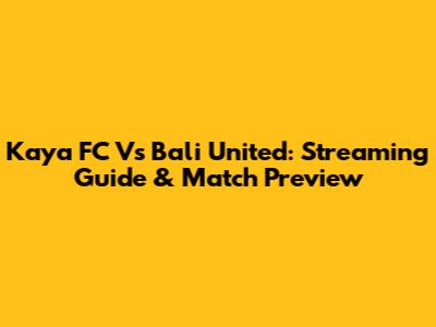 Kaya FC Vs Bali United: Streaming Guide & Match Preview