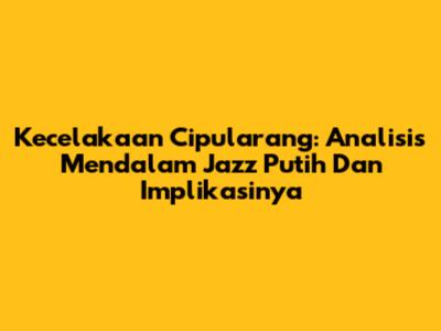 Kecelakaan Cipularang: Analisis Mendalam Jazz Putih Dan Implikasinya