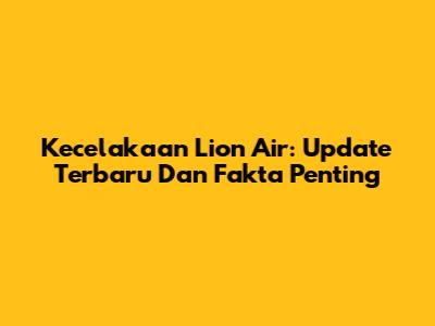 Kecelakaan Lion Air: Update Terbaru Dan Fakta Penting