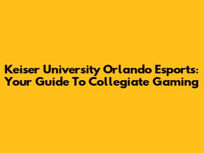 Keiser University Orlando Esports: Your Guide To Collegiate Gaming
