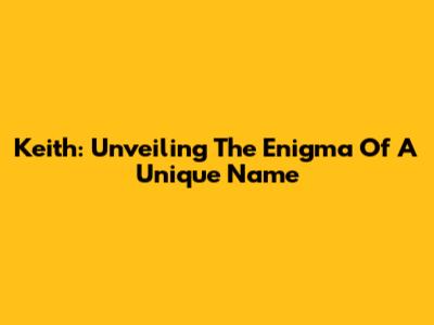 Keith: Unveiling The Enigma Of A Unique Name