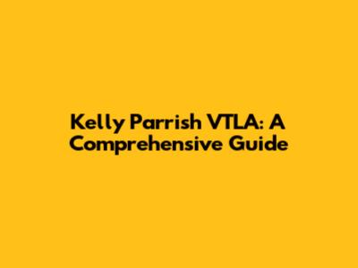 Kelly Parrish VTLA: A Comprehensive Guide