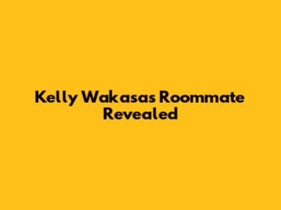 Kelly Wakasa's Roommate Revealed