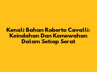 Kenali Bahan Roberto Cavalli: Keindahan Dan Kemewahan Dalam Setiap Serat