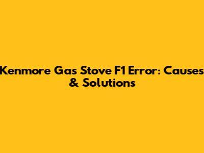Kenmore Gas Stove F1 Error: Causes & Solutions