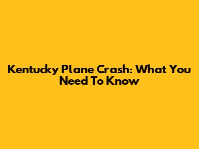 Kentucky Plane Crash: What You Need To Know