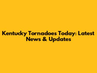 Kentucky Tornadoes Today: Latest News & Updates