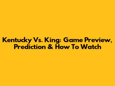 Kentucky Vs. King: Game Preview, Prediction & How To Watch