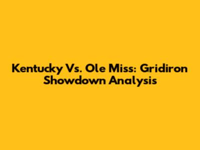 Kentucky Vs. Ole Miss: Gridiron Showdown Analysis