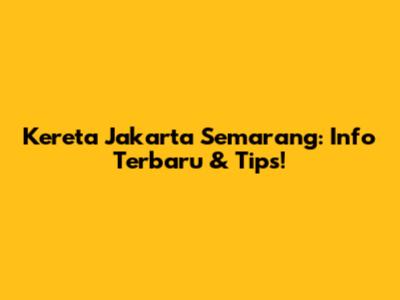 Kereta Jakarta Semarang: Info Terbaru & Tips!