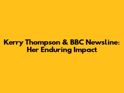 Kerry Thompson & BBC Newsline: Her Enduring Impact