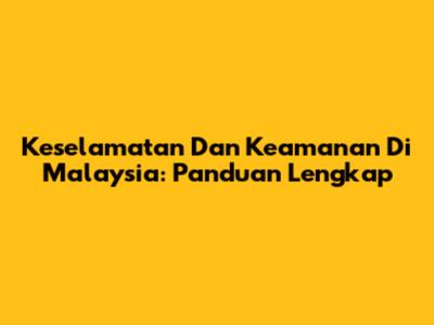 Keselamatan Dan Keamanan Di Malaysia: Panduan Lengkap