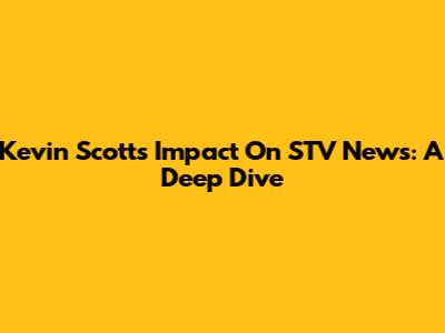 Kevin Scott's Impact On STV News: A Deep Dive