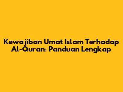Kewajiban Umat Islam Terhadap Al-Quran: Panduan Lengkap