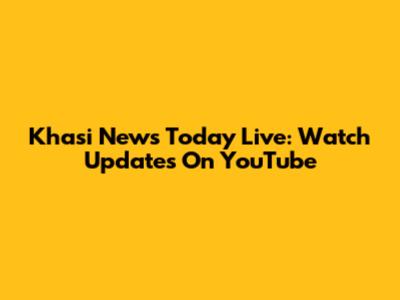 Khasi News Today Live: Watch Updates On YouTube
